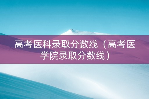 高考医科录取分数线（高考医学院录取分数线）