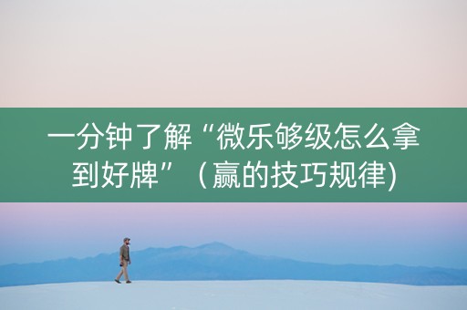 一分钟了解“微乐够级怎么拿到好牌”（赢的技巧规律)
