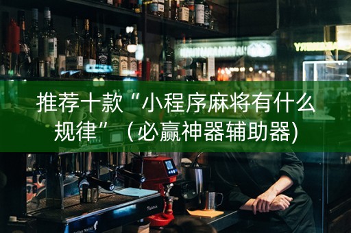 推荐十款“小程序麻将有什么规律”（必赢神器辅助器)