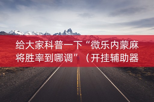 给大家科普一下“微乐内蒙麻将胜率到哪调”（开挂辅助器脚本)