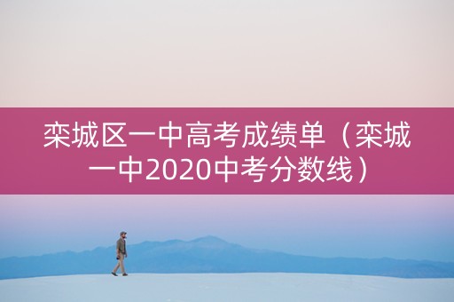栾城区一中高考成绩单（栾城一中2020中考分数线）
