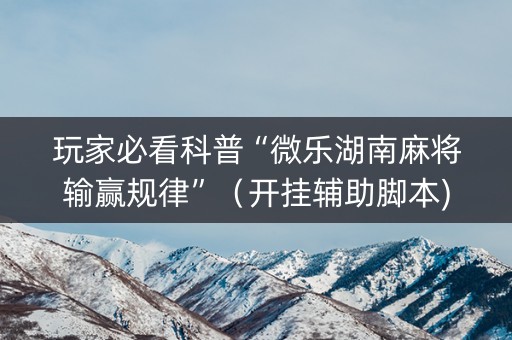 玩家必看科普“微乐湖南麻将输赢规律”（开挂辅助脚本)
