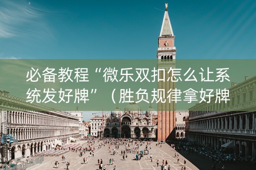 必备教程“微乐双扣怎么让系统发好牌”（胜负规律拿好牌)