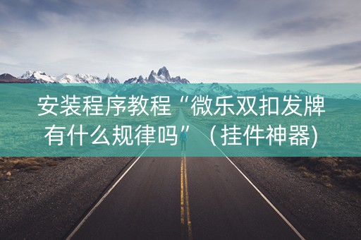 安装程序教程“微乐双扣发牌有什么规律吗”（挂件神器)