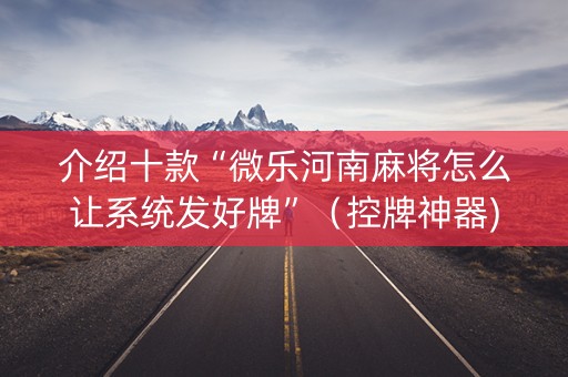 介绍十款“微乐河南麻将怎么让系统发好牌”（控牌神器)