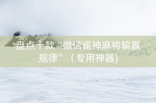 盘点十款“微信雀神麻将输赢规律”（专用神器)