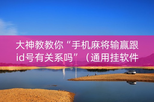 大神教教你“手机麻将输赢跟id号有关系吗”（通用挂软件多少钱)