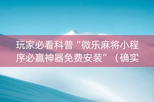 玩家必看科普“微乐麻将小程序必赢神器免费安装”（确实有插件吗)