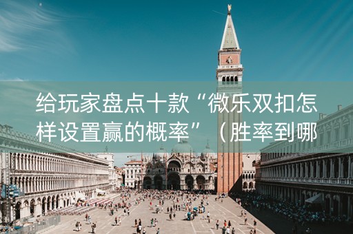 给玩家盘点十款“微乐双扣怎样设置赢的概率”（胜率到哪调)
