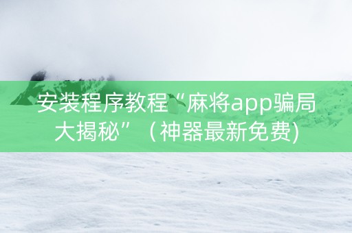 安装程序教程“麻将app骗局大揭秘”（神器最新免费)