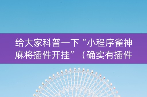 给大家科普一下“小程序雀神麻将插件开挂”（确实有插件吗)