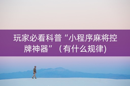 玩家必看科普“小程序麻将控牌神器”（有什么规律)