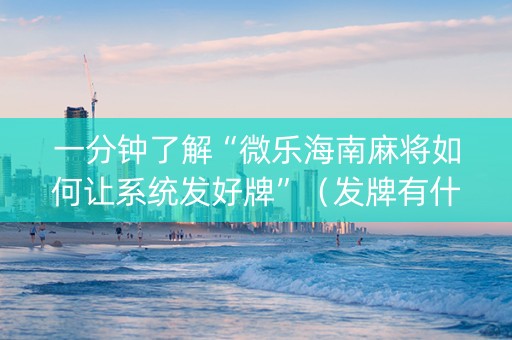 一分钟了解“微乐海南麻将如何让系统发好牌”（发牌有什么规律吗)