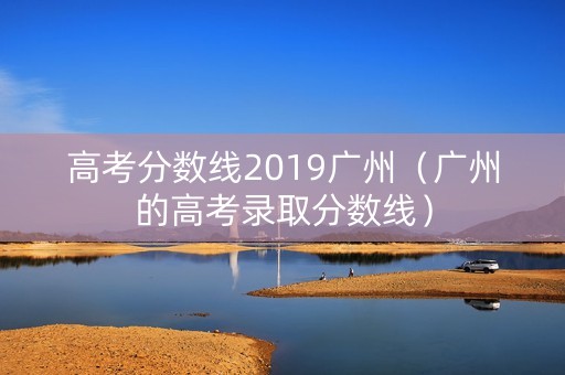 高考分数线2019广州（广州的高考录取分数线）