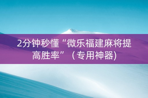 2分钟秒懂“微乐福建麻将提高胜率”（专用神器)