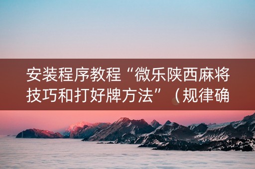 安装程序教程“微乐陕西麻将技巧和打好牌方法”（规律确实有挂)