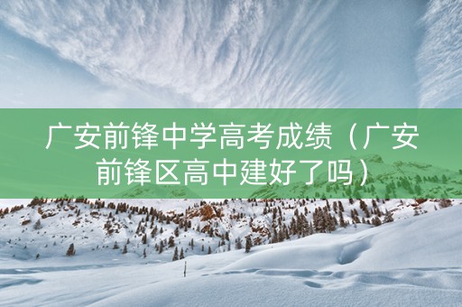 广安前锋中学高考成绩（广安前锋区高中建好了吗）
