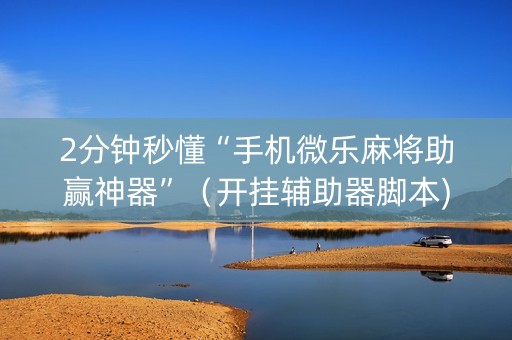 2分钟秒懂“手机微乐麻将助赢神器”（开挂辅助器脚本)