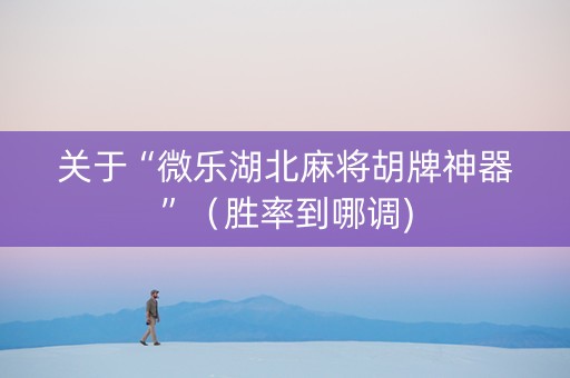关于“微乐湖北麻将胡牌神器”（胜率到哪调)
