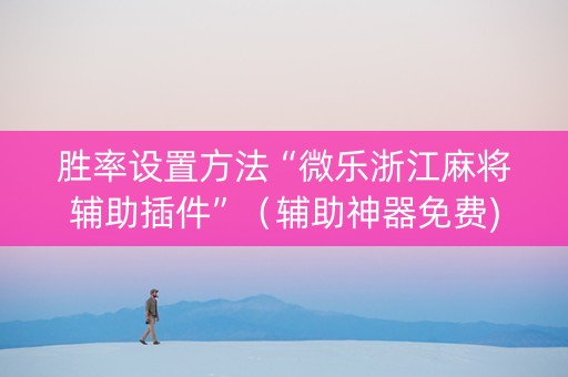 胜率设置方法“微乐浙江麻将辅助插件”（辅助神器免费)