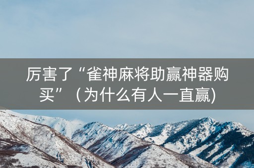 厉害了“雀神麻将助赢神器购买”（为什么有人一直赢)