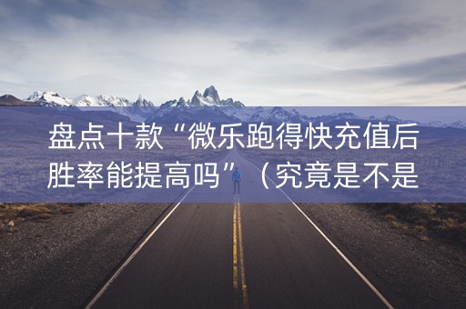 盘点十款“微乐跑得快充值后胜率能提高吗”（究竟是不是有挂)