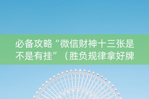 必备攻略“微信财神十三张是不是有挂”（胜负规律拿好牌)