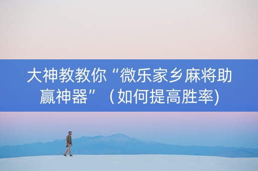 大神教教你“微乐家乡麻将助赢神器”（如何提高胜率)