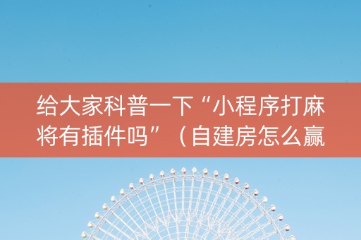 给大家科普一下“小程序打麻将有插件吗”（自建房怎么赢)