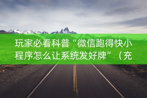 玩家必看科普“微信跑得快小程序怎么让系统发好牌”（充会员胜率高)