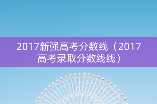 2017新强高考分数线（2017高考录取分数线线）