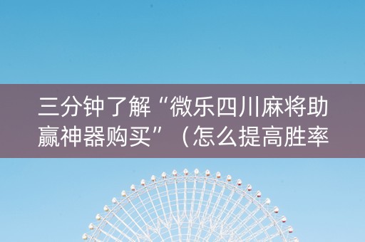 三分钟了解“微乐四川麻将助赢神器购买”（怎么提高胜率)