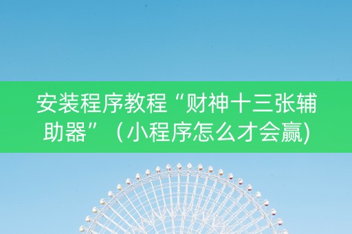 安装程序教程“财神十三张辅助器”（小程序怎么才会赢)