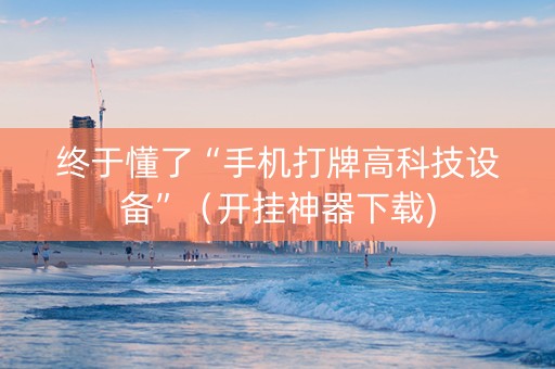 终于懂了“手机打牌高科技设备”（开挂神器下载)