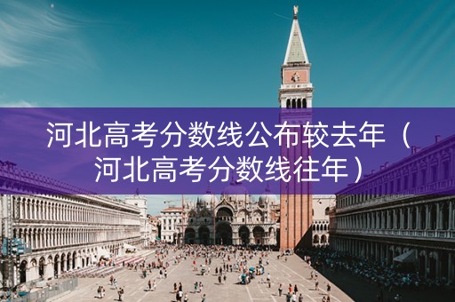 河北高考分数线公布较去年（河北高考分数线往年）