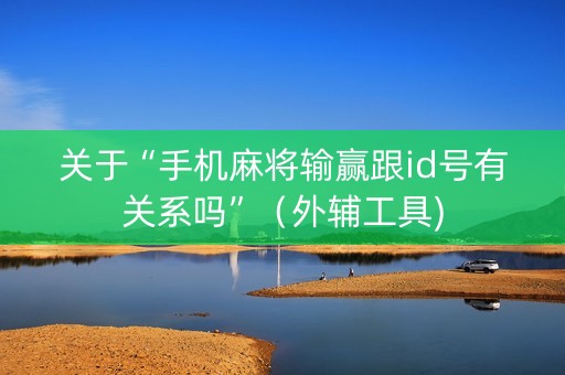 关于“手机麻将输赢跟id号有关系吗”（外辅工具)