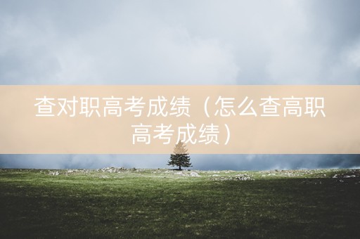 查对职高考成绩（怎么查高职高考成绩）