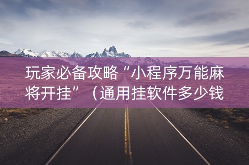 玩家必备攻略“小程序万能麻将开挂”（通用挂软件多少钱)
