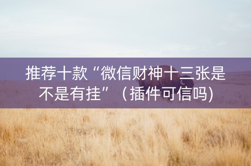 推荐十款“微信财神十三张是不是有挂”（插件可信吗)