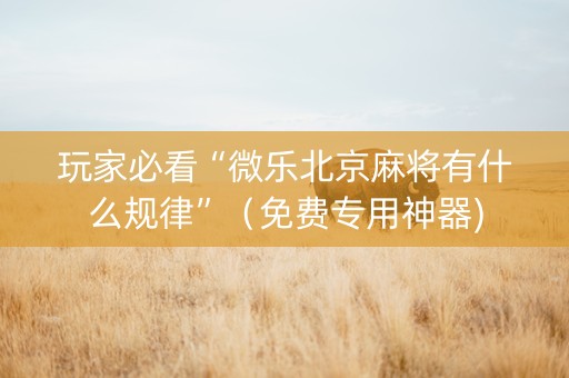 玩家必看“微乐北京麻将有什么规律”（免费专用神器)