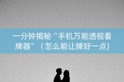 一分钟揭秘“手机万能透视看牌器”（怎么能让牌好一点)