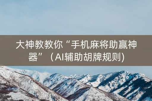 大神教教你“手机麻将助赢神器”（AI辅助胡牌规则)