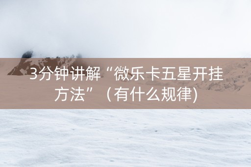 3分钟讲解“微乐卡五星开挂方法”（有什么规律)
