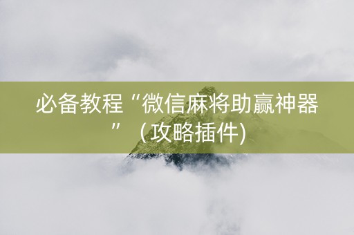 必备教程“微信麻将助赢神器”（攻略插件)