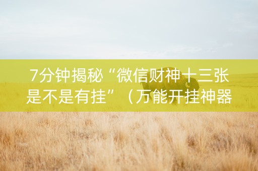 7分钟揭秘“微信财神十三张是不是有挂”（万能开挂神器)