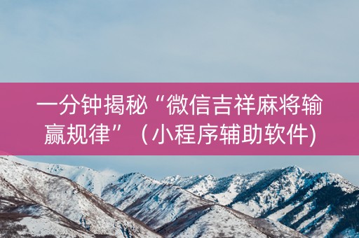 一分钟揭秘“微信吉祥麻将输赢规律”（小程序辅助软件)