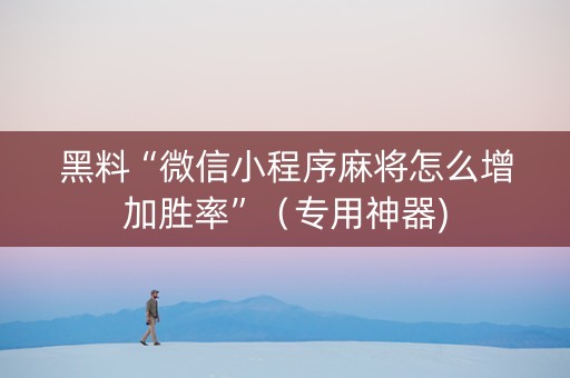黑料“微信小程序麻将怎么增加胜率”（专用神器)
