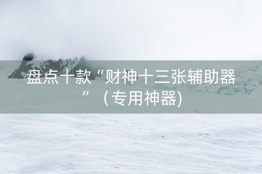 盘点十款“财神十三张辅助器”（专用神器)