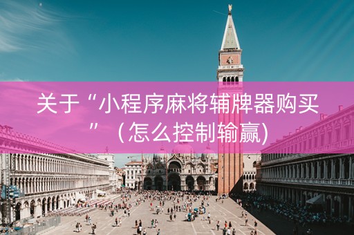 关于“小程序麻将辅牌器购买”（怎么控制输赢)