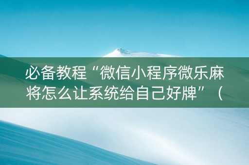 必备教程“微信小程序微乐麻将怎么让系统给自己好牌”（输赢有什么规律)